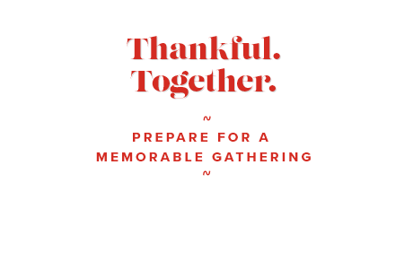 Thankful. Together. Prepare for a memorable gathering. See More Products.